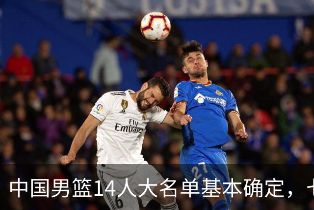 中国男篮14人大名单基本确定，七名球员离队，杨瀚森或无缘首发！