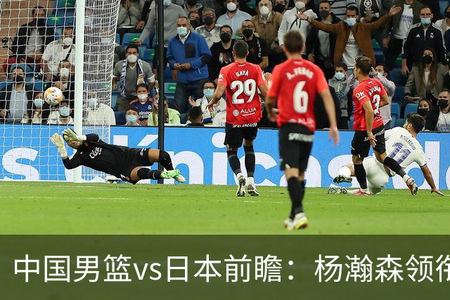 中国男篮vs日本前瞻：杨瀚森领衔三塔PK霍金森 剑指主场双杀日本