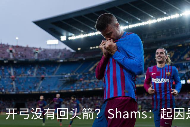 开弓没有回头箭？Shams：起因是绿军追字母未果 之后积极兜售布朗