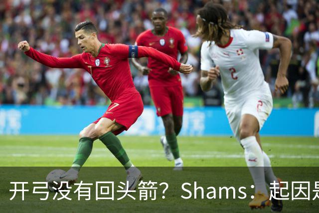 开弓没有回头箭？Shams：起因是绿军追字母未果 之后积极兜售布朗