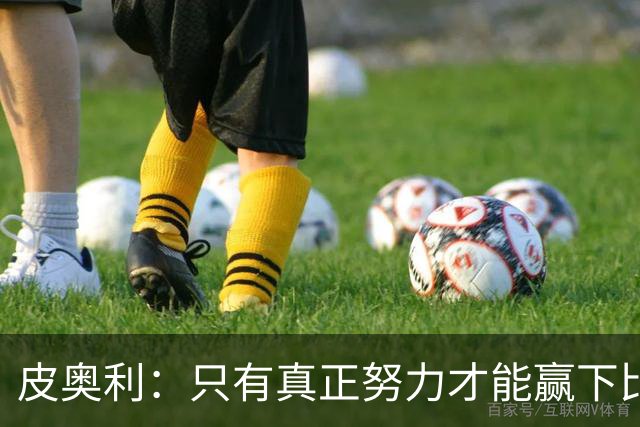 皮奥利：只有真正努力才能赢下比赛 尤文仍在争冠