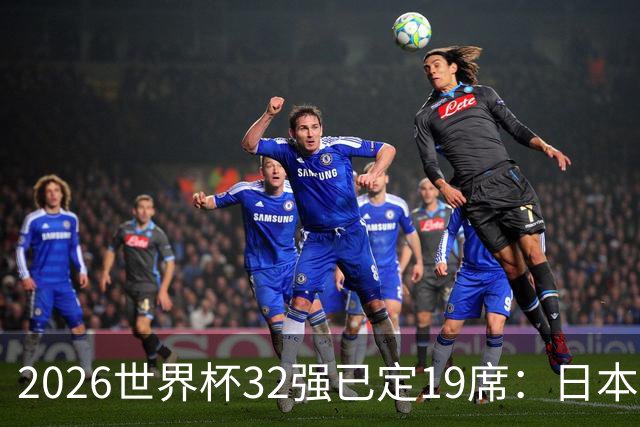 2026世界杯32强已定19席：日本澳大利亚晋级 韩国待定